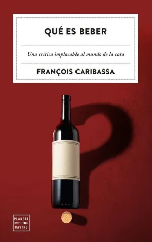 QUE ES BEBER. UNA CRITICA IMPLACABLE AL MUNDO DE LA CATA