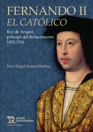 FERNANDO II EL CATÓLICO. REY DE ARAGÓN, PRÍNCIPE DEL RENACIMIENTO 1452-1516 FERNANDO II EL CATÓLICO. REY DE ARAGÓN, PRÍNCIPE DEL RENACIMIENTO 1452-1516