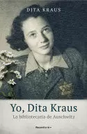 YO, DITA KRAUS. LA BIBLIOTECARIA DE AUSCHWITZ YO, DITA KRAUS. LA BIBLIOTECARIA DE AUSCHWITZ