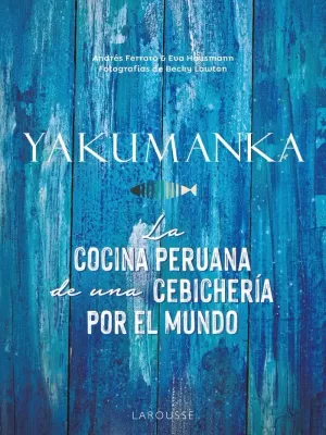 YAKUMANKA. LA COCINA PERUANA DE UNA CEBICHERÍA POR EL MUNDO YAKUMANKA. LA COCINA PERUANA DE UNA CEBICHERÍA POR EL MUNDO