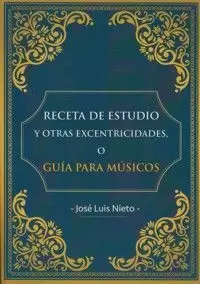 RECETA DE ESTUDIO Y OTRAS EXCENTRICIDADES O GUÍA PARA MÚSICOS RECETA DE ESTUDIO Y OTRAS EXCENTRICIDADES O GUÍA PARA MÚSICOS