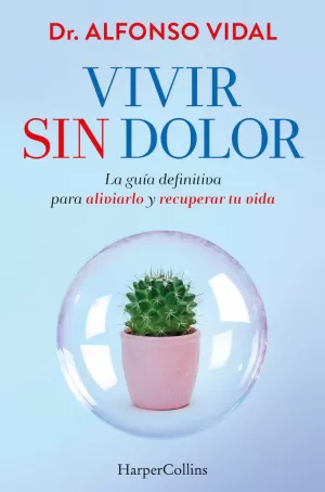 VIVIR SIN DOLOR. LA GUÍA DEFINITIVA PARA ALIVIARLO Y RECUPERAR TU VIDA