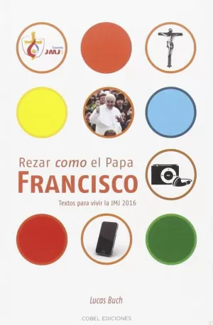 REZAR COMO EL PAPA FRANCISCO. TEXTO PARA VIVIR LA JMJ 2016 REZAR COMO EL PAPA FRANCISCO. TEXTO PARA VIVIR LA JMJ 2016