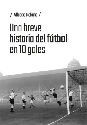 UNA BREVE HISTORIA DEL FUTBOL EN 10 GOLES